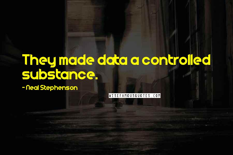 Neal Stephenson Quotes: They made data a controlled substance.