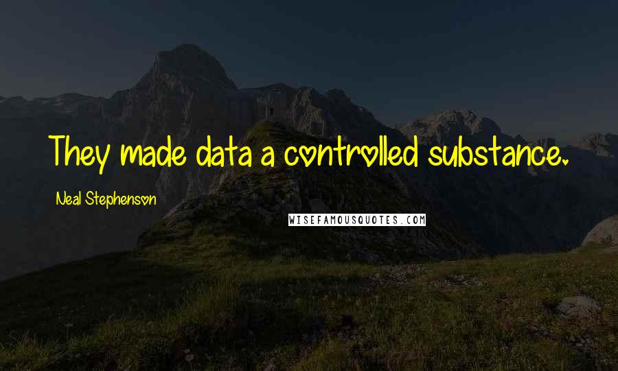 Neal Stephenson Quotes: They made data a controlled substance.