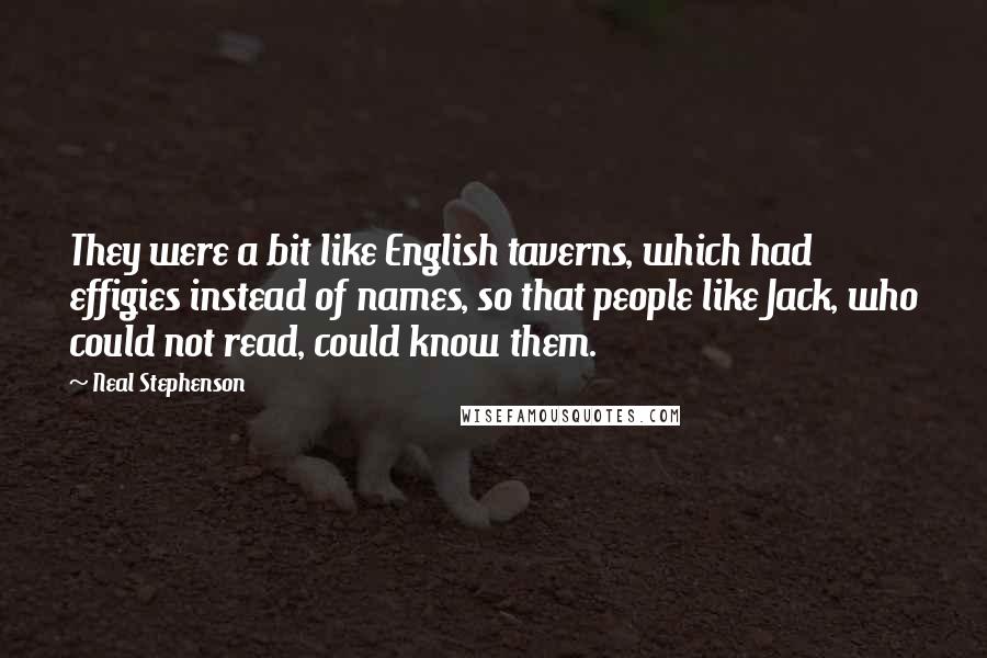 Neal Stephenson Quotes: They were a bit like English taverns, which had effigies instead of names, so that people like Jack, who could not read, could know them.