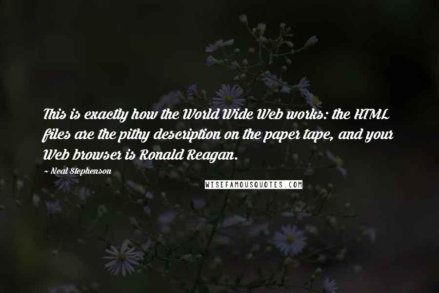 Neal Stephenson Quotes: This is exactly how the World Wide Web works: the HTML files are the pithy description on the paper tape, and your Web browser is Ronald Reagan.