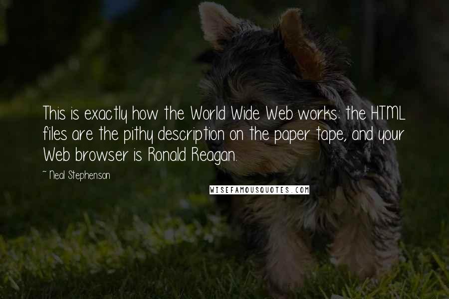 Neal Stephenson Quotes: This is exactly how the World Wide Web works: the HTML files are the pithy description on the paper tape, and your Web browser is Ronald Reagan.