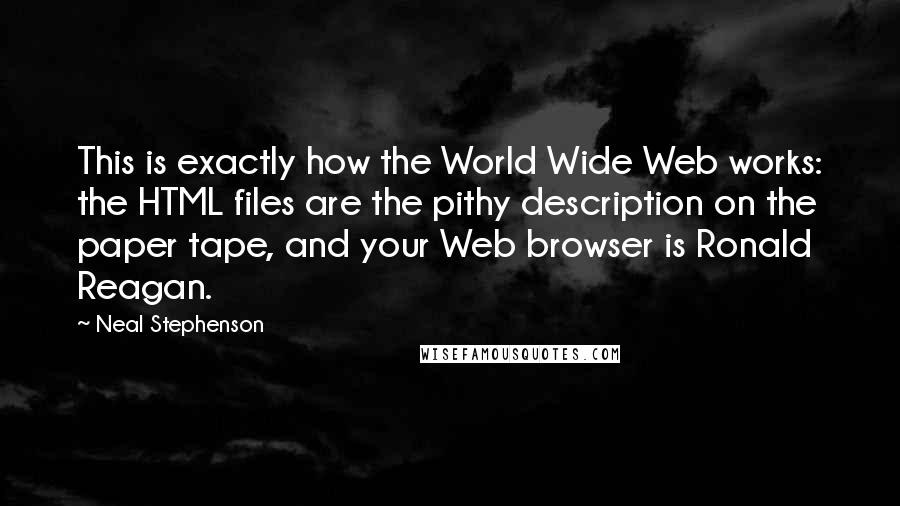 Neal Stephenson Quotes: This is exactly how the World Wide Web works: the HTML files are the pithy description on the paper tape, and your Web browser is Ronald Reagan.