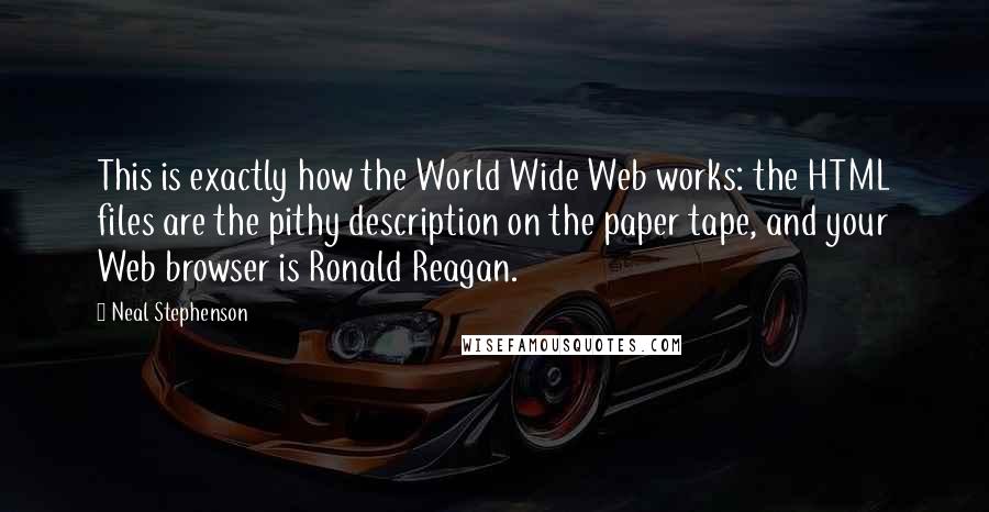 Neal Stephenson Quotes: This is exactly how the World Wide Web works: the HTML files are the pithy description on the paper tape, and your Web browser is Ronald Reagan.