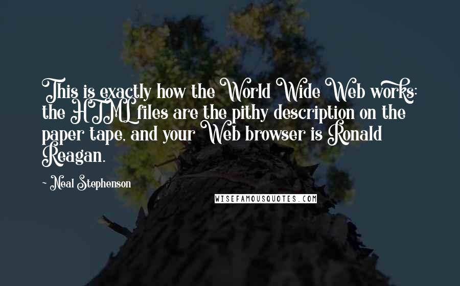 Neal Stephenson Quotes: This is exactly how the World Wide Web works: the HTML files are the pithy description on the paper tape, and your Web browser is Ronald Reagan.