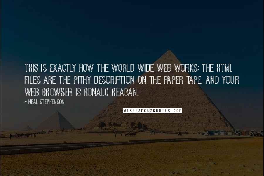 Neal Stephenson Quotes: This is exactly how the World Wide Web works: the HTML files are the pithy description on the paper tape, and your Web browser is Ronald Reagan.