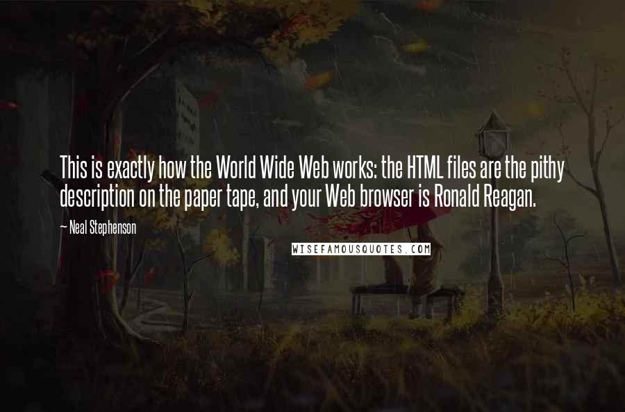 Neal Stephenson Quotes: This is exactly how the World Wide Web works: the HTML files are the pithy description on the paper tape, and your Web browser is Ronald Reagan.