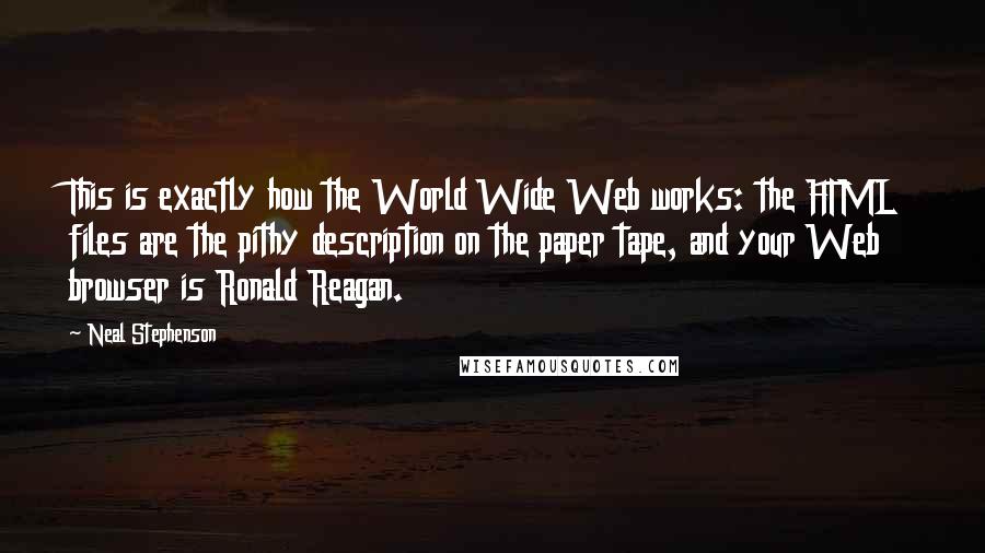 Neal Stephenson Quotes: This is exactly how the World Wide Web works: the HTML files are the pithy description on the paper tape, and your Web browser is Ronald Reagan.