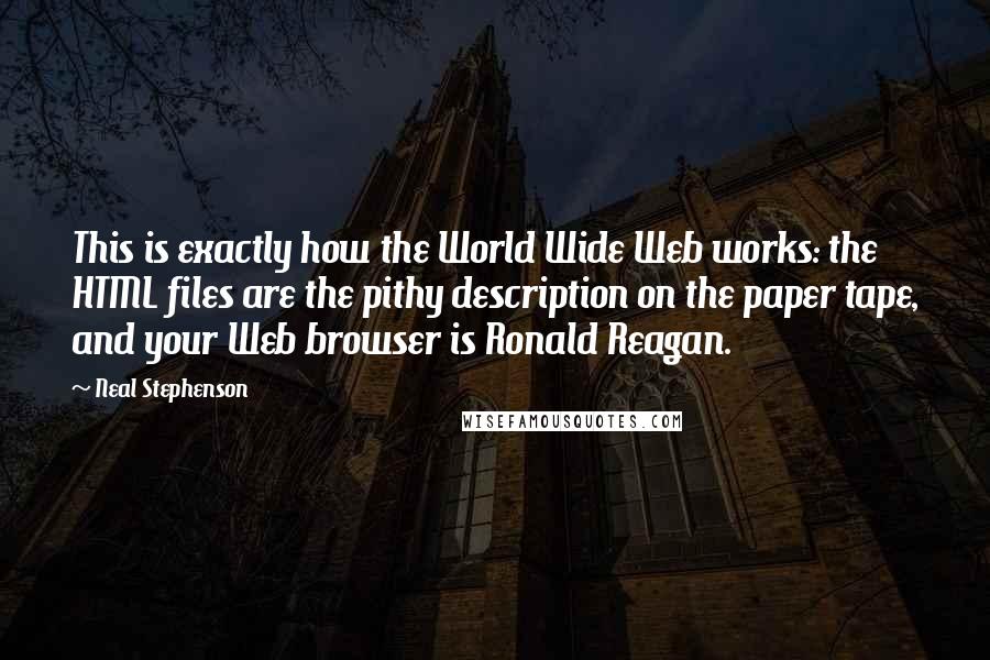 Neal Stephenson Quotes: This is exactly how the World Wide Web works: the HTML files are the pithy description on the paper tape, and your Web browser is Ronald Reagan.