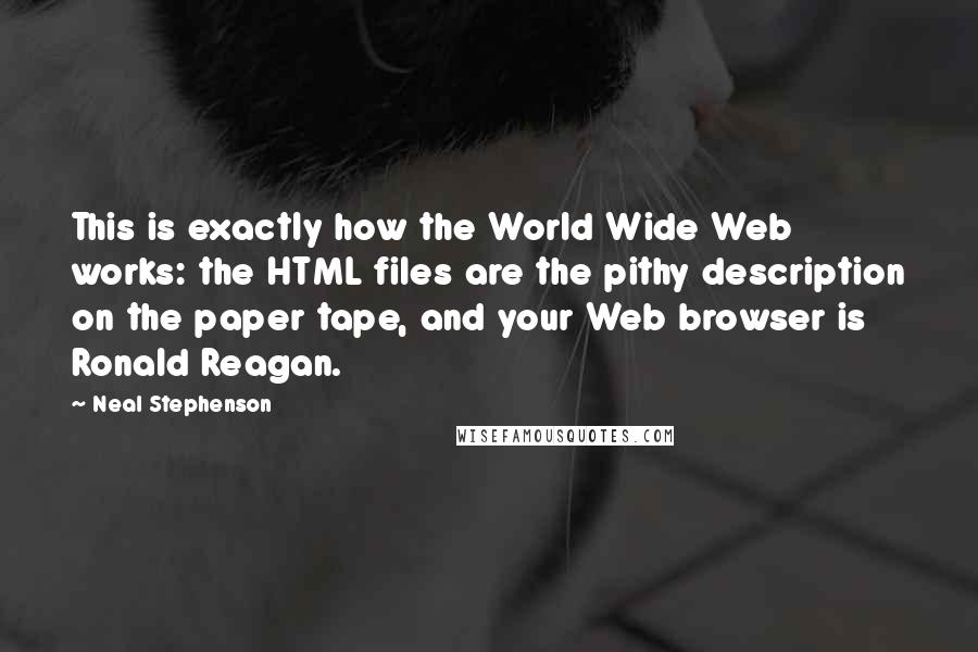 Neal Stephenson Quotes: This is exactly how the World Wide Web works: the HTML files are the pithy description on the paper tape, and your Web browser is Ronald Reagan.