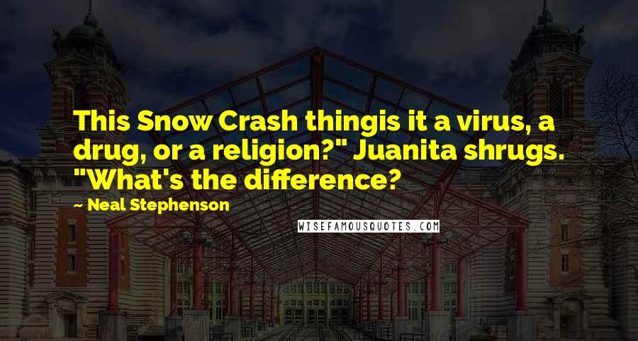 Neal Stephenson Quotes: This Snow Crash thingis it a virus, a drug, or a religion?" Juanita shrugs. "What's the difference?
