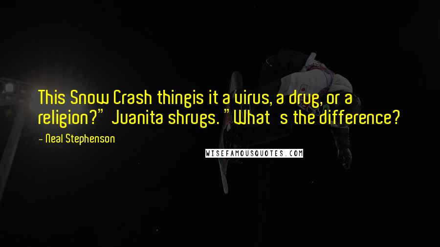 Neal Stephenson Quotes: This Snow Crash thingis it a virus, a drug, or a religion?" Juanita shrugs. "What's the difference?