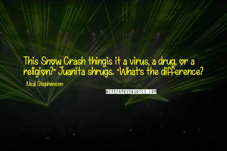 Neal Stephenson Quotes: This Snow Crash thingis it a virus, a drug, or a religion?" Juanita shrugs. "What's the difference?