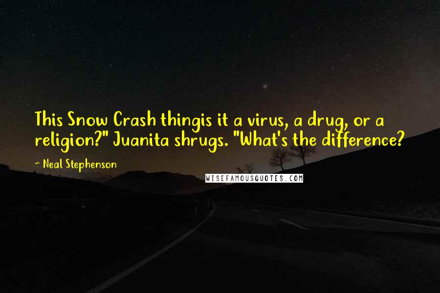 Neal Stephenson Quotes: This Snow Crash thingis it a virus, a drug, or a religion?" Juanita shrugs. "What's the difference?
