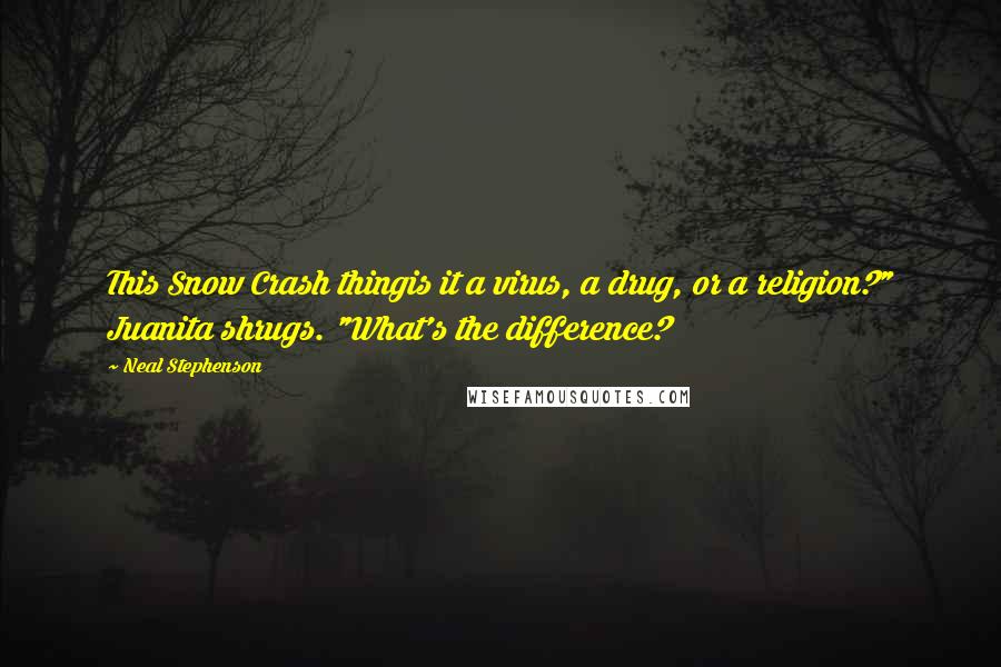 Neal Stephenson Quotes: This Snow Crash thingis it a virus, a drug, or a religion?" Juanita shrugs. "What's the difference?