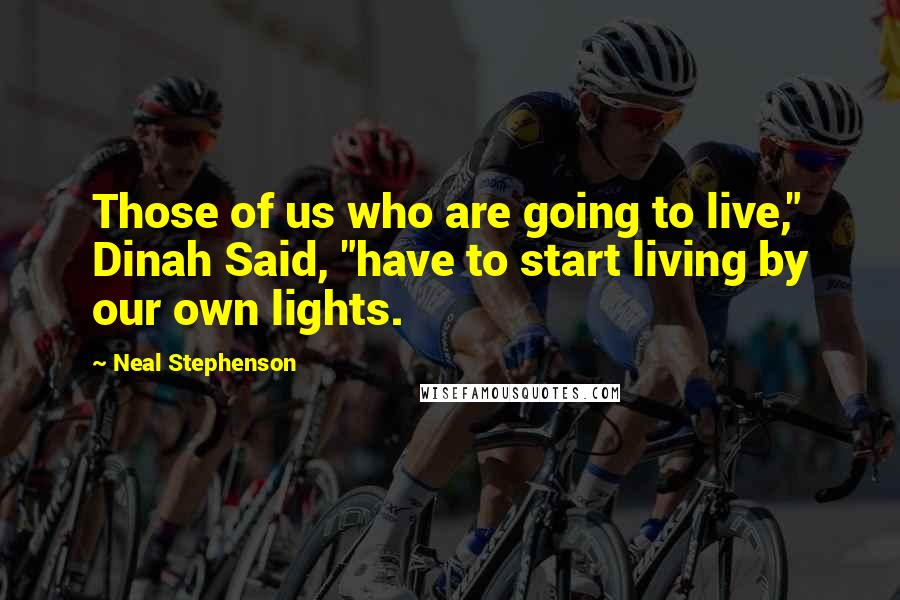 Neal Stephenson Quotes: Those of us who are going to live," Dinah Said, "have to start living by our own lights.