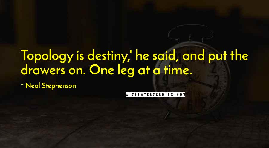 Neal Stephenson Quotes: Topology is destiny,' he said, and put the drawers on. One leg at a time.