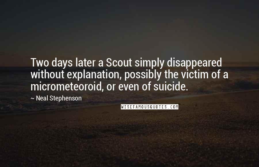 Neal Stephenson Quotes: Two days later a Scout simply disappeared without explanation, possibly the victim of a micrometeoroid, or even of suicide.