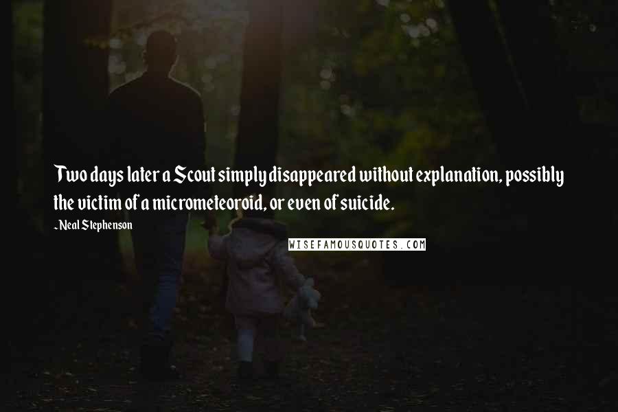 Neal Stephenson Quotes: Two days later a Scout simply disappeared without explanation, possibly the victim of a micrometeoroid, or even of suicide.