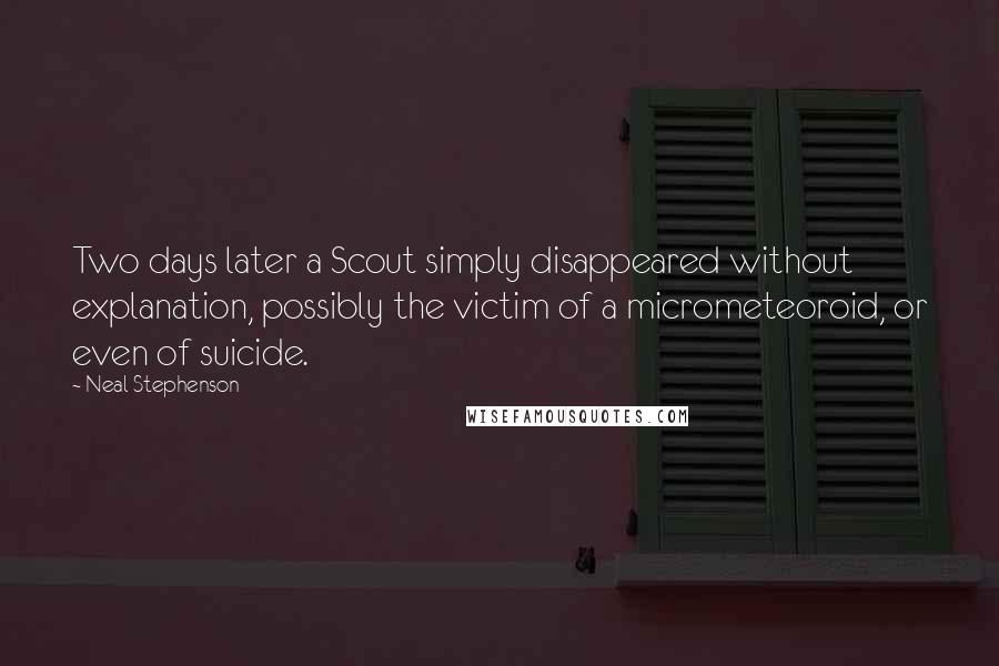 Neal Stephenson Quotes: Two days later a Scout simply disappeared without explanation, possibly the victim of a micrometeoroid, or even of suicide.