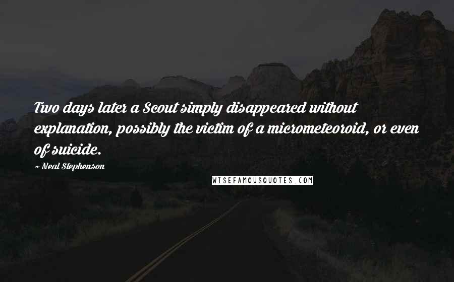 Neal Stephenson Quotes: Two days later a Scout simply disappeared without explanation, possibly the victim of a micrometeoroid, or even of suicide.