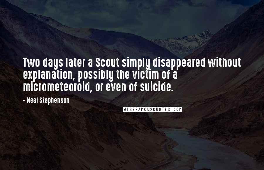 Neal Stephenson Quotes: Two days later a Scout simply disappeared without explanation, possibly the victim of a micrometeoroid, or even of suicide.