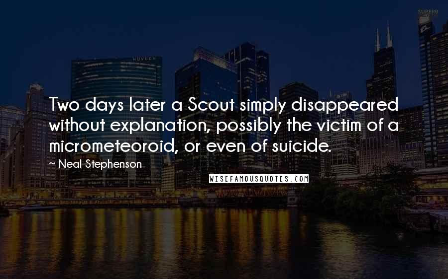 Neal Stephenson Quotes: Two days later a Scout simply disappeared without explanation, possibly the victim of a micrometeoroid, or even of suicide.