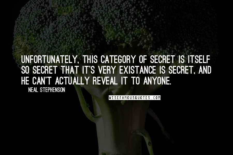 Neal Stephenson Quotes: Unfortunately, this category of secret is itself so secret that it's very existance is secret, and he can't actually reveal it to anyone.