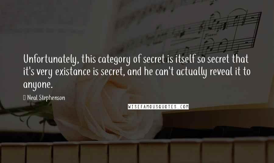 Neal Stephenson Quotes: Unfortunately, this category of secret is itself so secret that it's very existance is secret, and he can't actually reveal it to anyone.