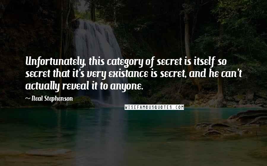 Neal Stephenson Quotes: Unfortunately, this category of secret is itself so secret that it's very existance is secret, and he can't actually reveal it to anyone.