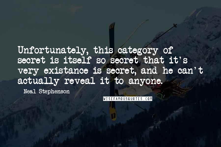 Neal Stephenson Quotes: Unfortunately, this category of secret is itself so secret that it's very existance is secret, and he can't actually reveal it to anyone.