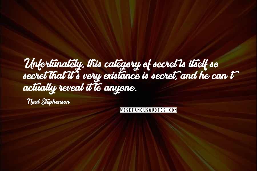 Neal Stephenson Quotes: Unfortunately, this category of secret is itself so secret that it's very existance is secret, and he can't actually reveal it to anyone.