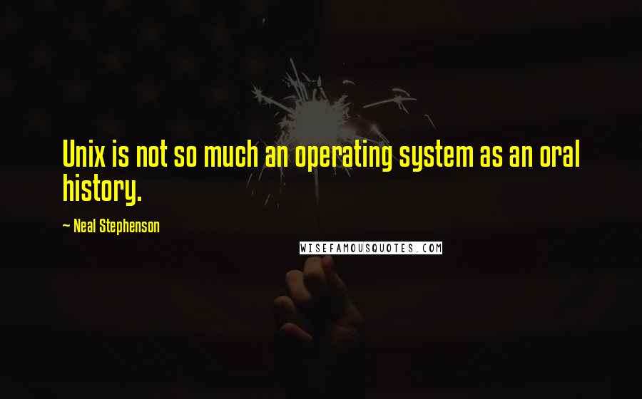 Neal Stephenson Quotes: Unix is not so much an operating system as an oral history.