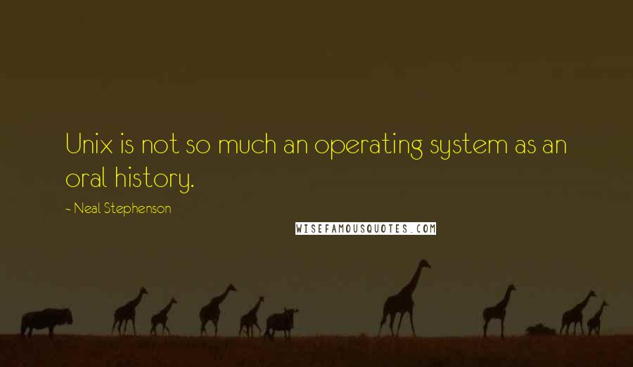 Neal Stephenson Quotes: Unix is not so much an operating system as an oral history.