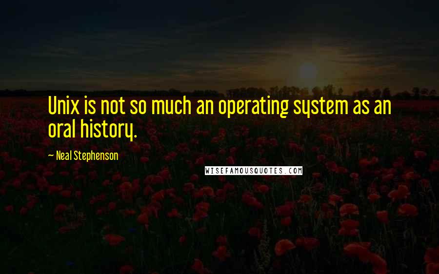 Neal Stephenson Quotes: Unix is not so much an operating system as an oral history.