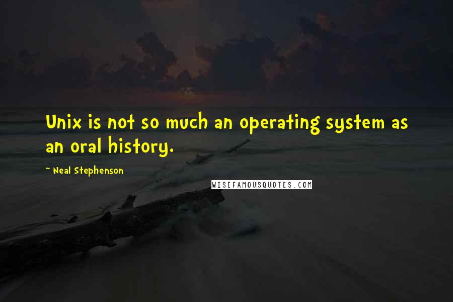 Neal Stephenson Quotes: Unix is not so much an operating system as an oral history.