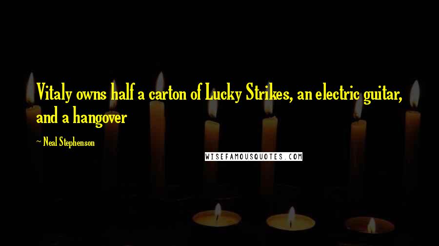 Neal Stephenson Quotes: Vitaly owns half a carton of Lucky Strikes, an electric guitar, and a hangover