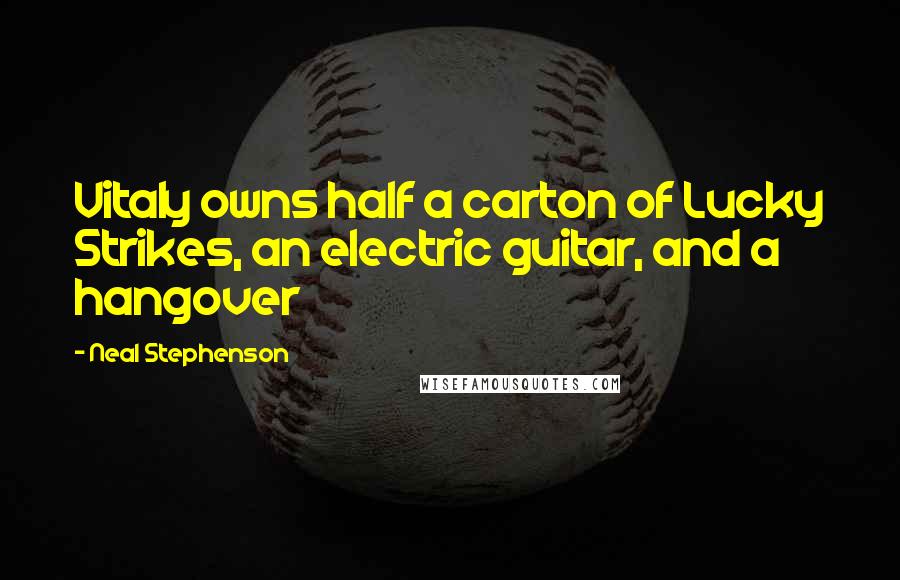 Neal Stephenson Quotes: Vitaly owns half a carton of Lucky Strikes, an electric guitar, and a hangover