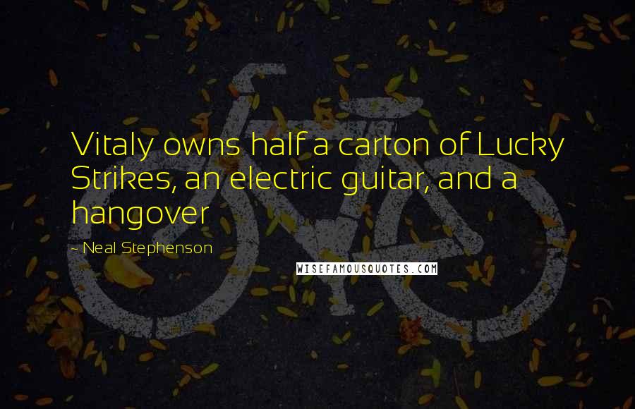 Neal Stephenson Quotes: Vitaly owns half a carton of Lucky Strikes, an electric guitar, and a hangover