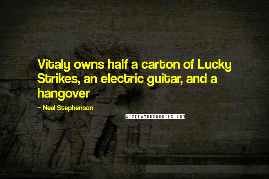 Neal Stephenson Quotes: Vitaly owns half a carton of Lucky Strikes, an electric guitar, and a hangover