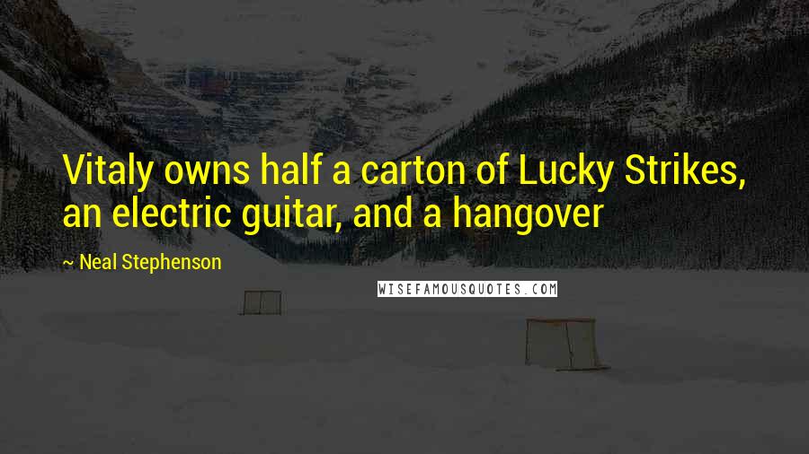 Neal Stephenson Quotes: Vitaly owns half a carton of Lucky Strikes, an electric guitar, and a hangover