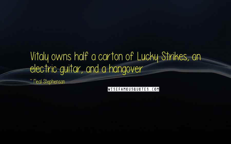 Neal Stephenson Quotes: Vitaly owns half a carton of Lucky Strikes, an electric guitar, and a hangover