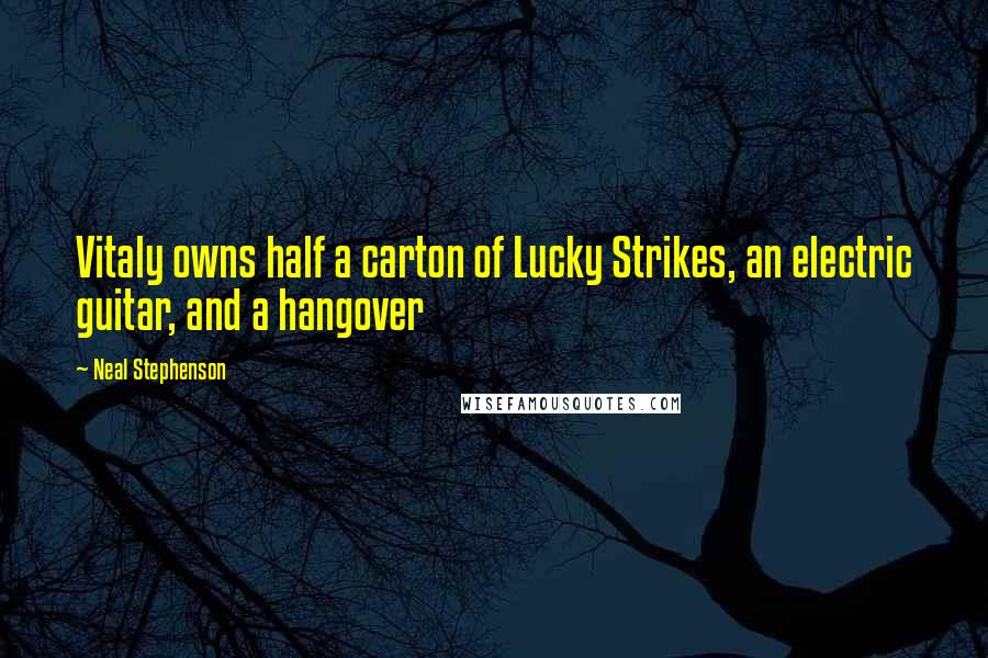 Neal Stephenson Quotes: Vitaly owns half a carton of Lucky Strikes, an electric guitar, and a hangover