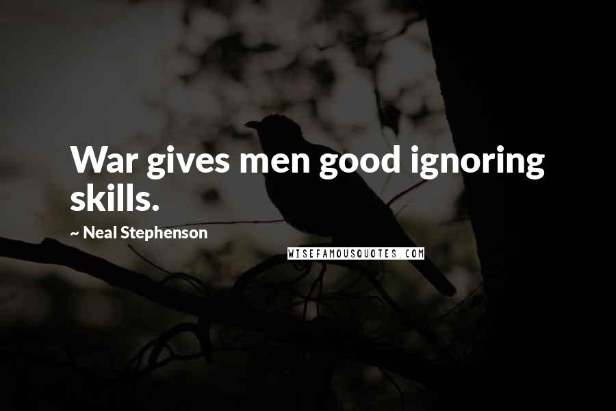 Neal Stephenson Quotes: War gives men good ignoring skills.