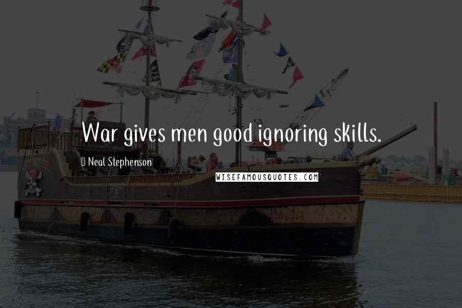 Neal Stephenson Quotes: War gives men good ignoring skills.