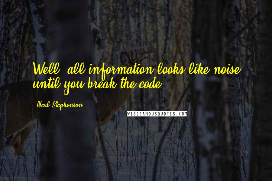 Neal Stephenson Quotes: Well, all information looks like noise until you break the code.