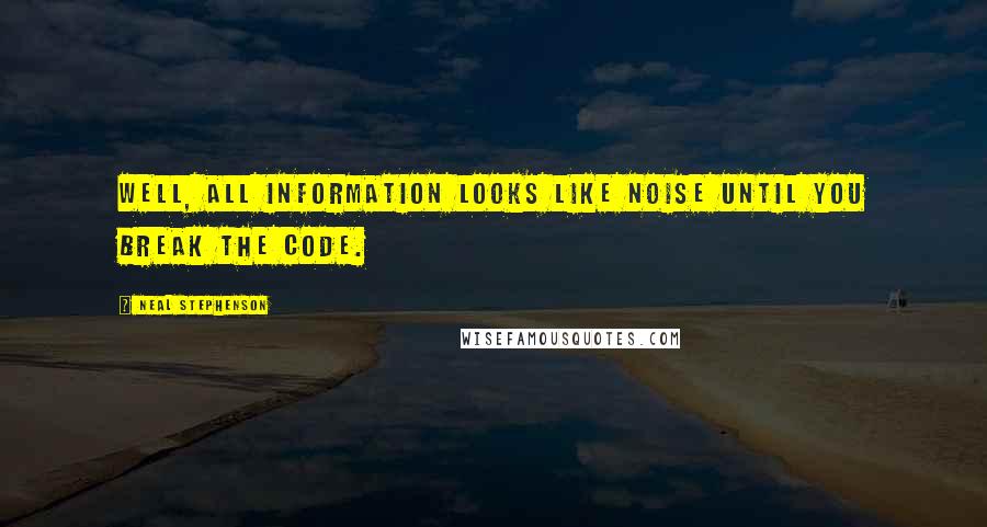 Neal Stephenson Quotes: Well, all information looks like noise until you break the code.