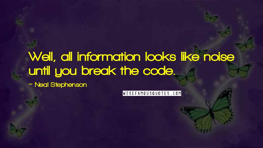 Neal Stephenson Quotes: Well, all information looks like noise until you break the code.