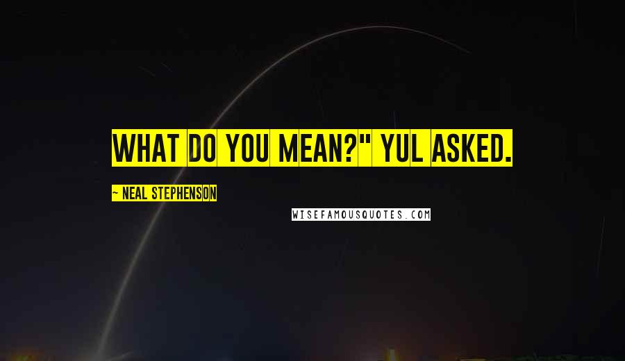 Neal Stephenson Quotes: What do you mean?" Yul asked.