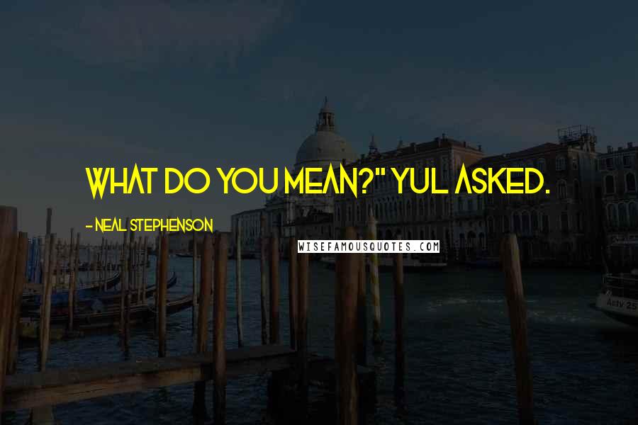 Neal Stephenson Quotes: What do you mean?" Yul asked.