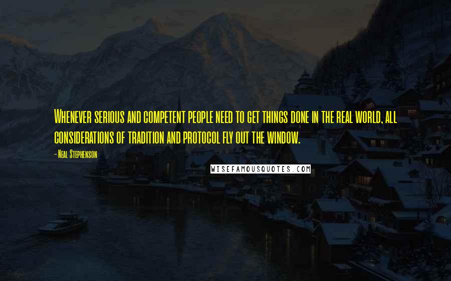 Neal Stephenson Quotes: Whenever serious and competent people need to get things done in the real world, all considerations of tradition and protocol fly out the window.